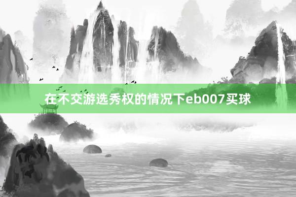 在不交游选秀权的情况下eb007买球