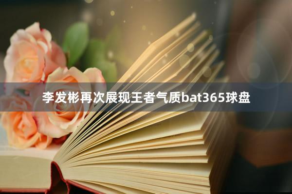 李发彬再次展现王者气质bat365球盘