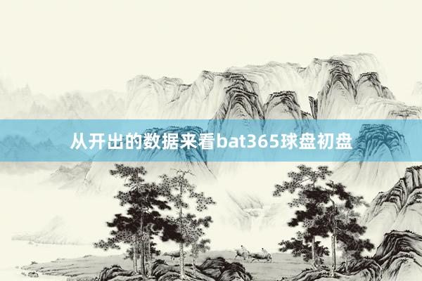 从开出的数据来看bat365球盘初盘