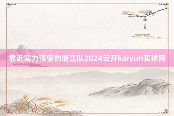 靠近实力强盛的浙江队2024云开kaiyun买球网