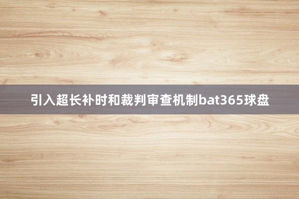 引入超长补时和裁判审查机制bat365球盘