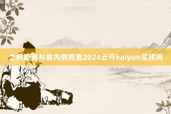 之间距离与肩内侧同宽2024云开kaiyun买球网