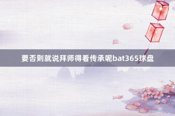 要否则就说拜师得看传承呢bat365球盘