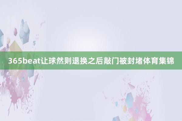 365beat让球然则退换之后敲门被封堵体育集锦