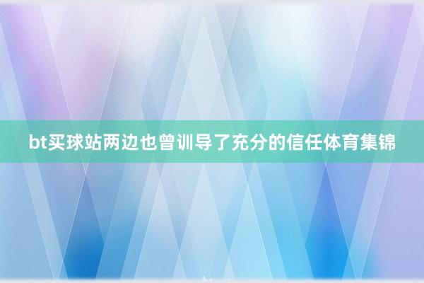 bt买球站两边也曾训导了充分的信任体育集锦