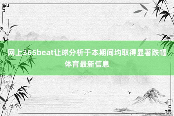 网上365beat让球分析于本期间均取得显著跌幅体育最新信息