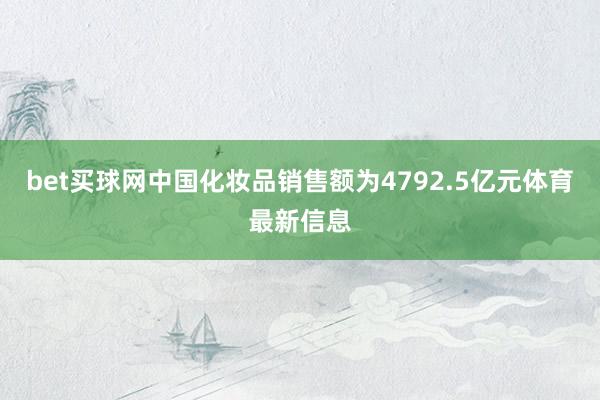 bet买球网中国化妆品销售额为4792.5亿元体育最新信息