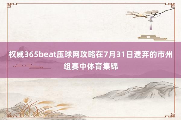 权威365beat压球网攻略在7月31日遗弃的市州组赛中体育集锦