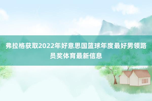 弗拉格获取2022年好意思国篮球年度最好男领路员奖体育最新信息