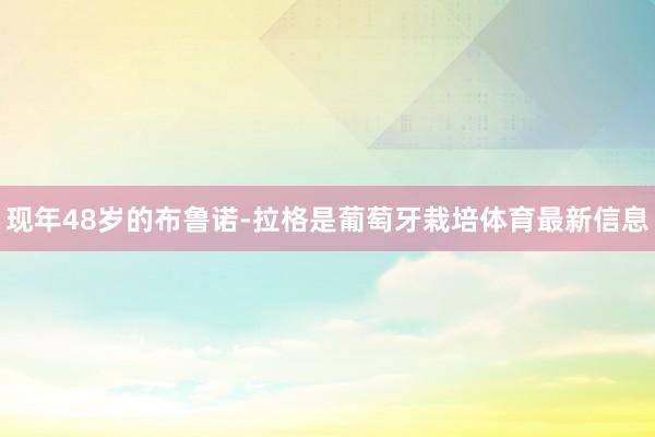 现年48岁的布鲁诺-拉格是葡萄牙栽培体育最新信息