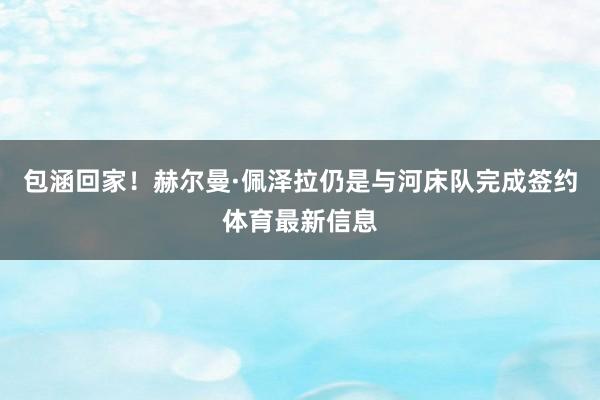 包涵回家！赫尔曼·佩泽拉仍是与河床队完成签约体育最新信息