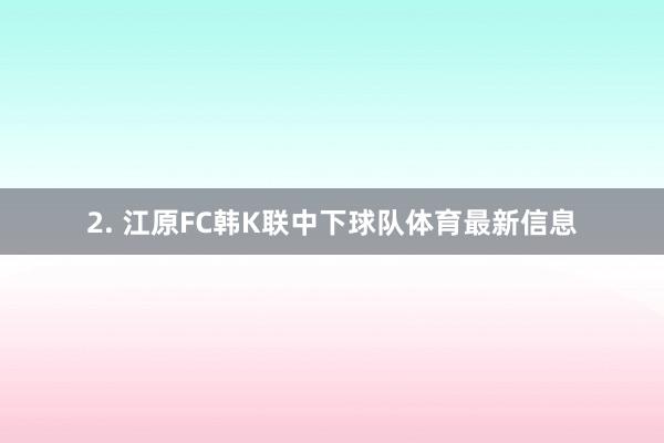 2. 江原FC韩K联中下球队体育最新信息