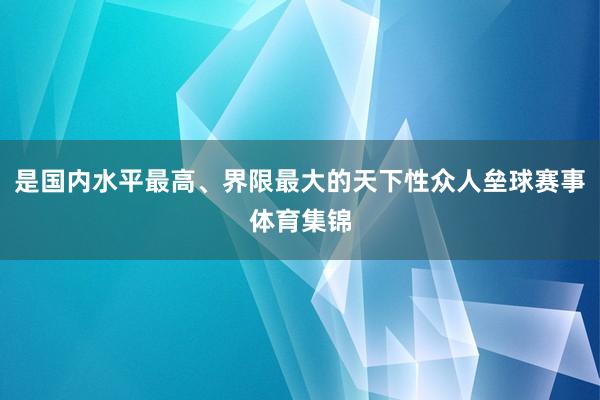 是国内水平最高、界限最大的天下性众人垒球赛事体育集锦