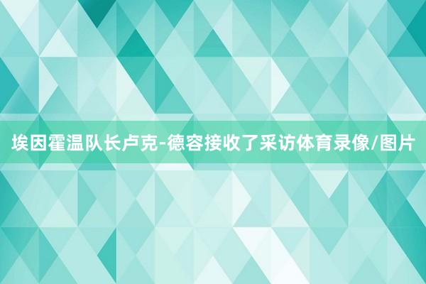 埃因霍温队长卢克-德容接收了采访体育录像/图片