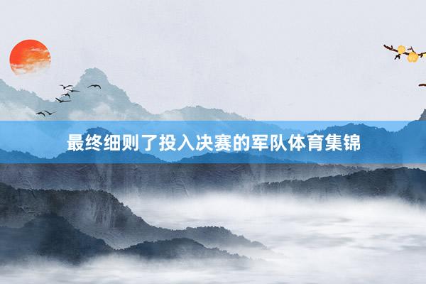 最终细则了投入决赛的军队体育集锦