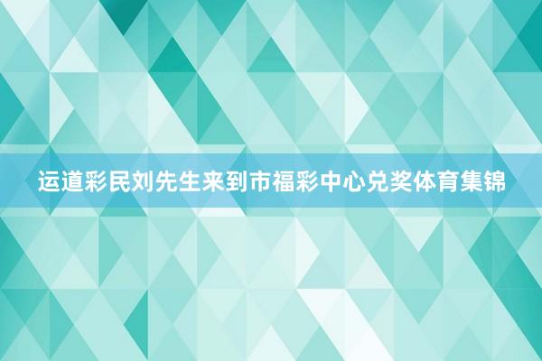 运道彩民刘先生来到市福彩中心兑奖体育集锦