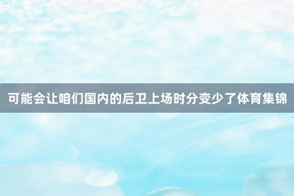 可能会让咱们国内的后卫上场时分变少了体育集锦