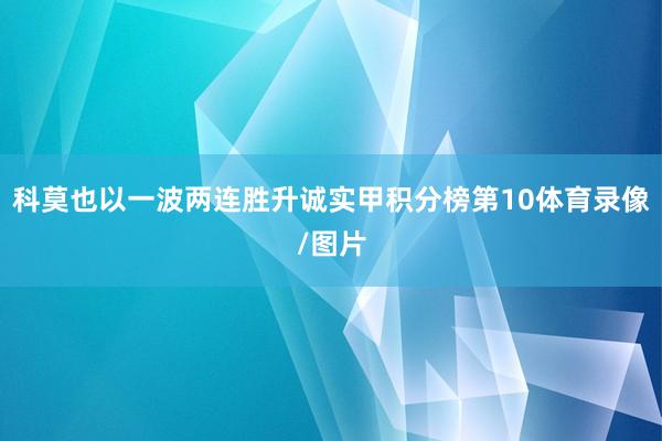 科莫也以一波两连胜升诚实甲积分榜第10体育录像/图片