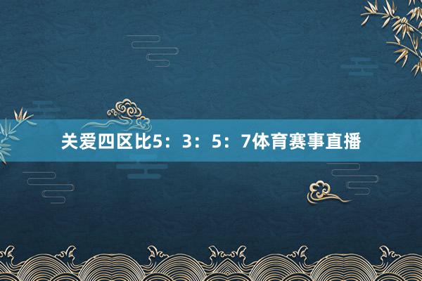 关爱四区比5：3：5：7体育赛事直播