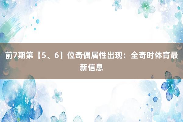 前7期第【5、6】位奇偶属性出现：全奇时体育最新信息