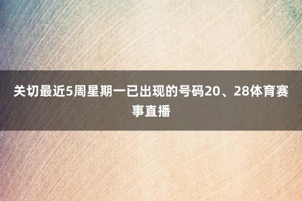 关切最近5周星期一已出现的号码20、28体育赛事直播