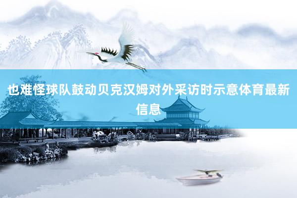 也难怪球队鼓动贝克汉姆对外采访时示意体育最新信息