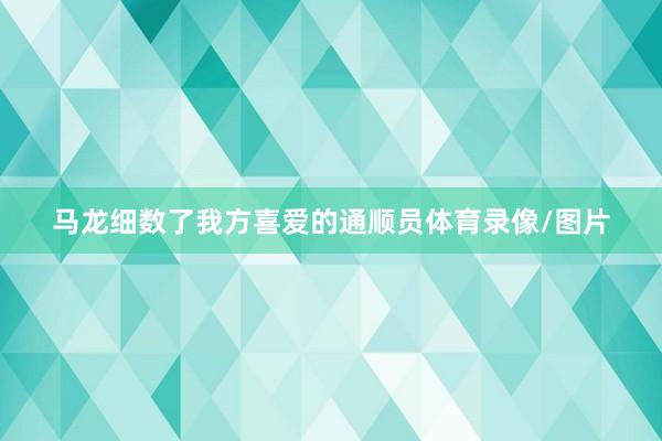 马龙细数了我方喜爱的通顺员体育录像/图片