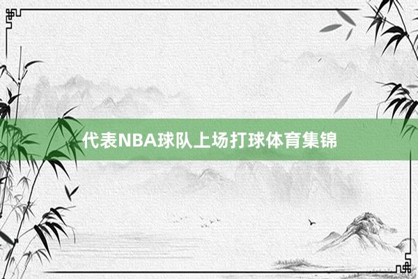 代表NBA球队上场打球体育集锦