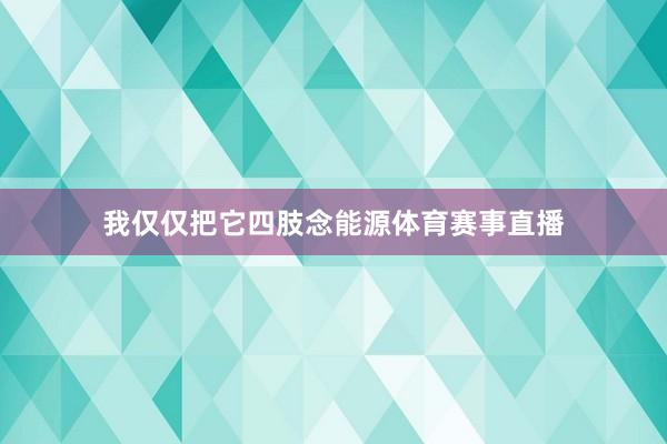 我仅仅把它四肢念能源体育赛事直播