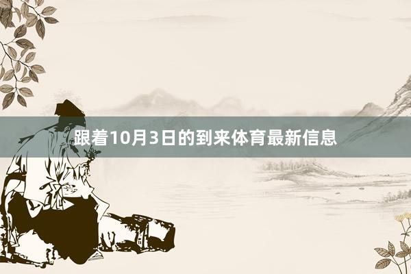 跟着10月3日的到来体育最新信息