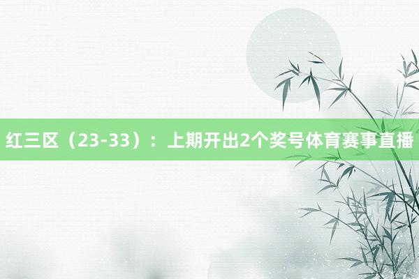 红三区（23-33）：上期开出2个奖号体育赛事直播