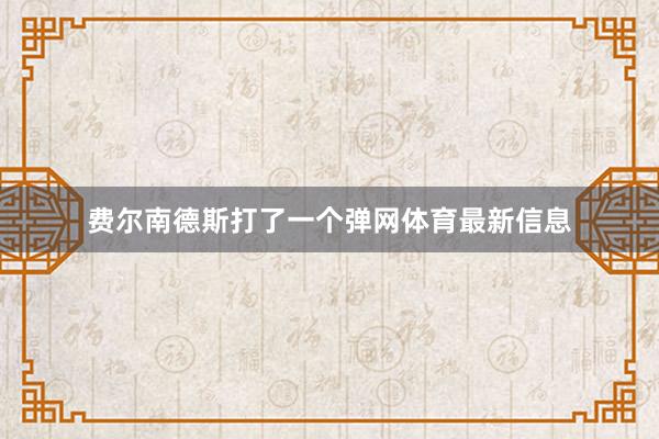 费尔南德斯打了一个弹网体育最新信息