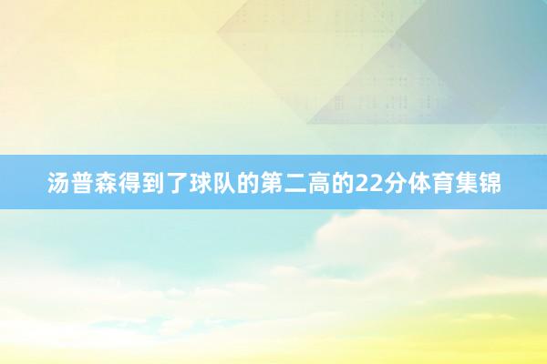 汤普森得到了球队的第二高的22分体育集锦