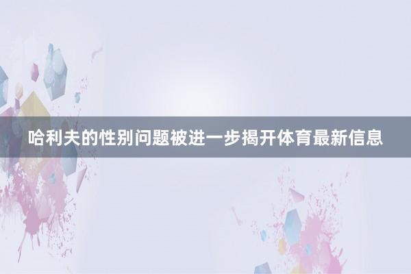 哈利夫的性别问题被进一步揭开体育最新信息