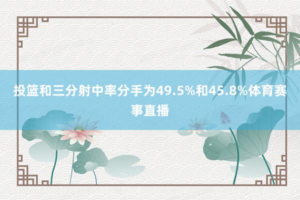 投篮和三分射中率分手为49.5%和45.8%体育赛事直播